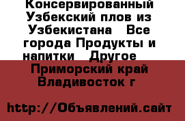 Консервированный Узбекский плов из Узбекистана - Все города Продукты и напитки » Другое   . Приморский край,Владивосток г.